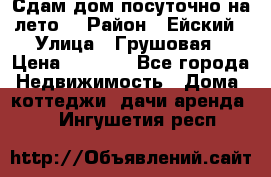 Сдам дом посуточно на лето. › Район ­ Ейский › Улица ­ Грушовая › Цена ­ 3 000 - Все города Недвижимость » Дома, коттеджи, дачи аренда   . Ингушетия респ.
